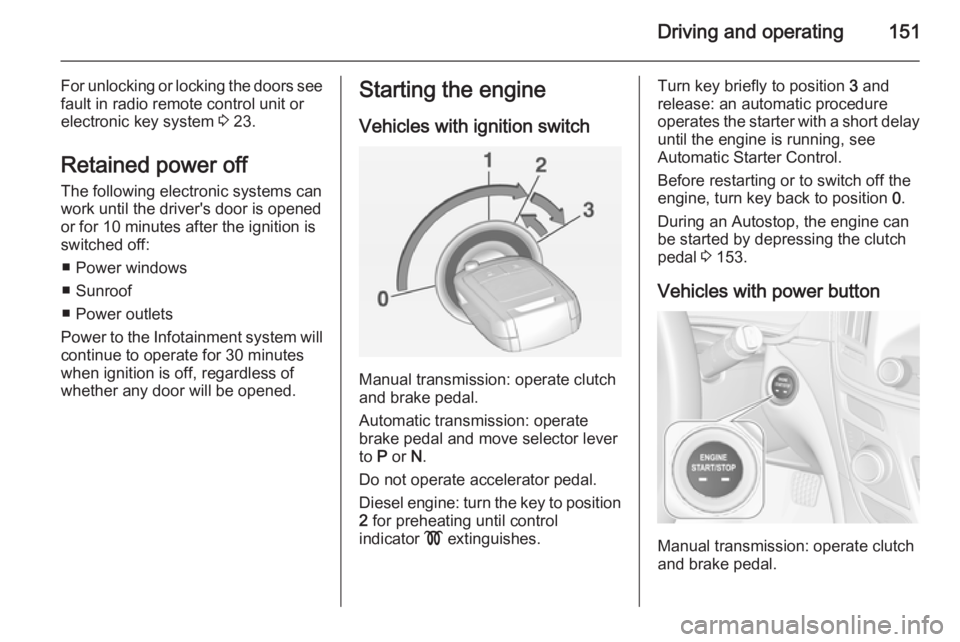 OPEL INSIGNIA 2014  Manual user Driving and operating151
For unlocking or locking the doors see
fault in radio remote control unit or
electronic key system  3 23.
Retained power off
The following electronic systems can
work until th