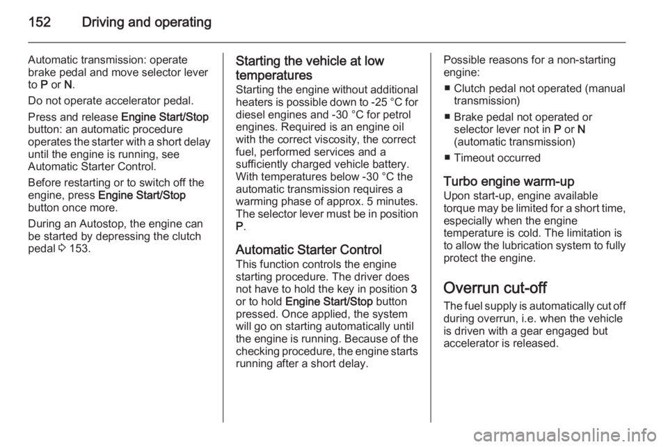 OPEL INSIGNIA 2014  Manual user 152Driving and operating
Automatic transmission: operate
brake pedal and move selector lever
to  P or  N.
Do not operate accelerator pedal.
Press and release  Engine Start/Stop
button: an automatic pr