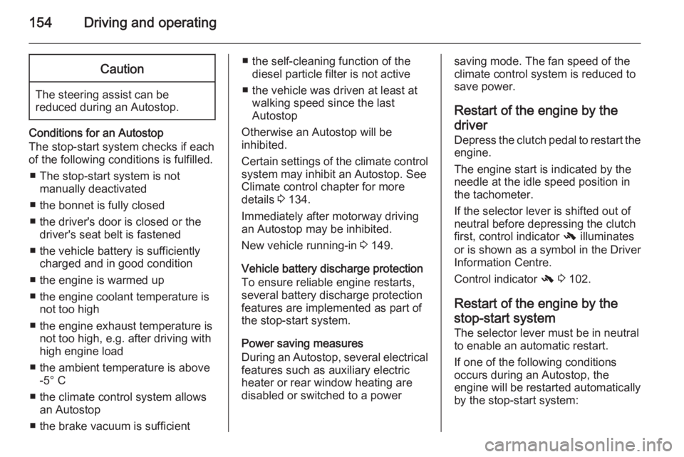 OPEL INSIGNIA 2014  Owners Manual 154Driving and operatingCaution
The steering assist can be
reduced during an Autostop.
Conditions for an Autostop
The stop-start system checks if each
of the following conditions is fulfilled.
■ The