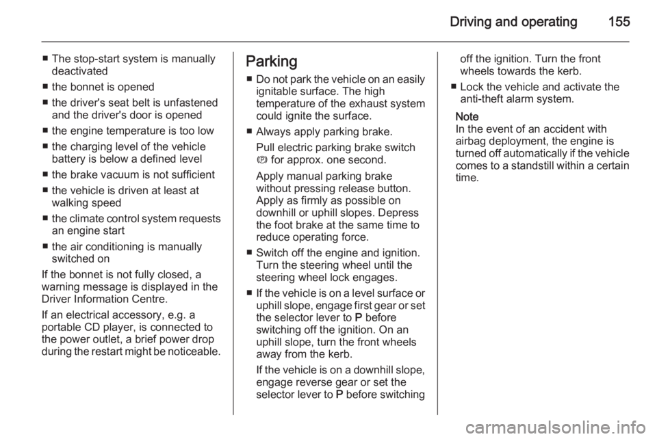 OPEL INSIGNIA 2014  Owners Manual Driving and operating155
■ The stop-start system is manuallydeactivated
■ the bonnet is opened
■ the driver's seat belt is unfastened and the driver's door is opened
■ the engine tempe