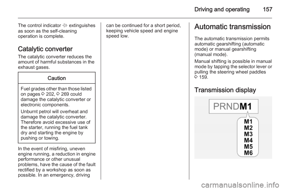 OPEL INSIGNIA 2014  Owners Manual Driving and operating157
The control indicator % extinguishes
as soon as the self-cleaning
operation is complete.
Catalytic converter
The catalytic converter reduces the
amount of harmful substances i