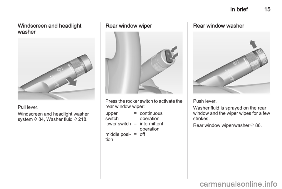 OPEL INSIGNIA 2014  Owners Manual In brief15
Windscreen and headlight
washer
Pull lever.
Windscreen and headlight washer
system  3 84, Washer fluid  3 218.
Rear window wiper
Press the rocker switch to activate the
rear window wiper:
u