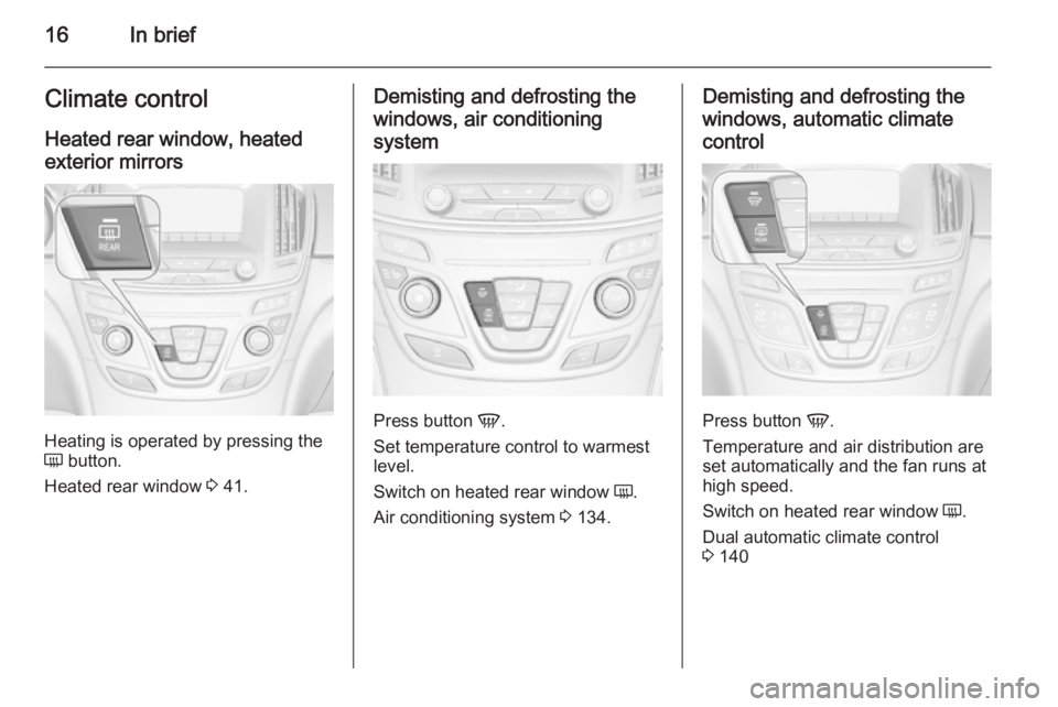 OPEL INSIGNIA 2014  Owners Manual 16In briefClimate controlHeated rear window, heatedexterior mirrors
Heating is operated by pressing the
Ü  button.
Heated rear window  3 41.
Demisting and defrosting the
windows, air conditioning
sys