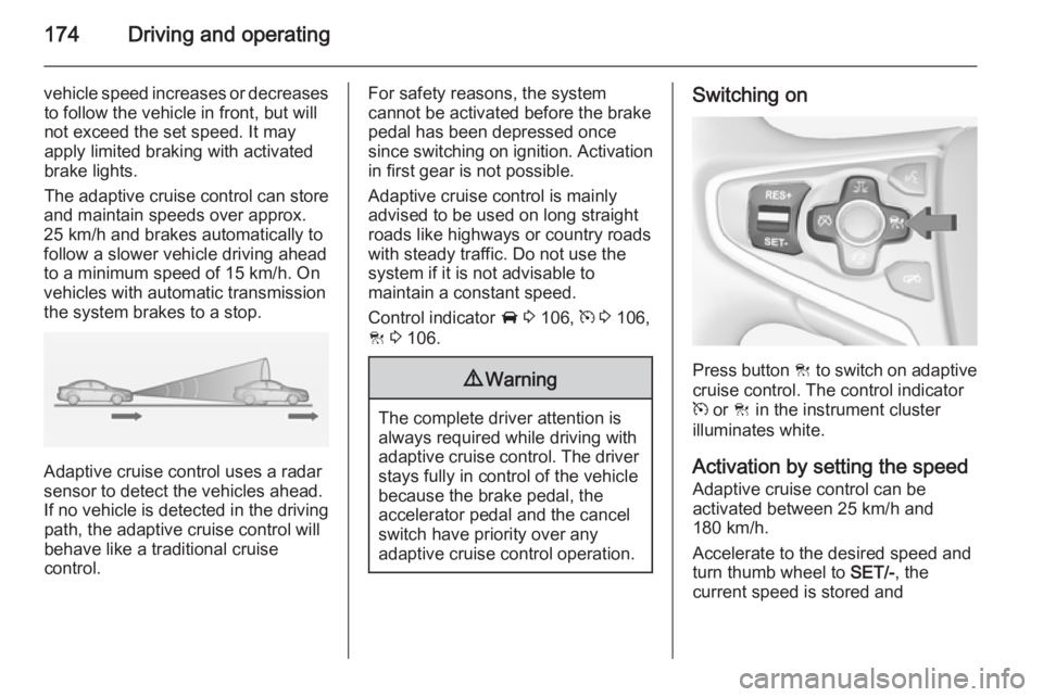OPEL INSIGNIA 2014  Manual user 174Driving and operating
vehicle speed increases or decreasesto follow the vehicle in front, but willnot exceed the set speed. It may
apply limited braking with activated
brake lights.
The adaptive cr