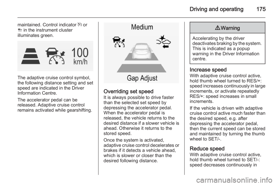 OPEL INSIGNIA 2014  Manual user Driving and operating175
maintained. Control indicator m or
C  in the instrument cluster
illuminates green.
The adaptive cruise control symbol,
the following distance setting and set speed are indicat