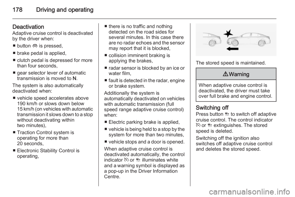 OPEL INSIGNIA 2014  Manual user 178Driving and operating
Deactivation
Adaptive cruise control is deactivated by the driver when:
■ button  y is pressed,
■ brake pedal is applied,
■ clutch pedal is depressed for more than four 