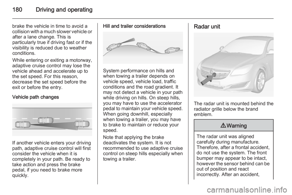 OPEL INSIGNIA 2014 Manual user 180Driving and operating
brake the vehicle in time to avoid a
collision with a much slower vehicle or after a lane change. This is
particularly true if driving fast or if the
visibility is reduced due OPEL INSIGNIA 2014 Manual user 180Driving and operating
brake the vehicle in time to avoid a
collision with a much slower vehicle or after a lane change. This is
particularly true if driving fast or if the
visibility is reduced due