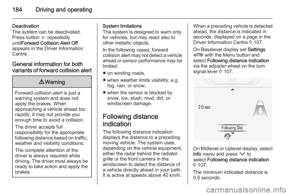 OPEL INSIGNIA 2014  Manual user 184Driving and operating
Deactivation
The system can be deactivated.
Press button  V repeatedly
until Forward Collision Alert Off
appears in the Driver Information
Centre.
General information for both