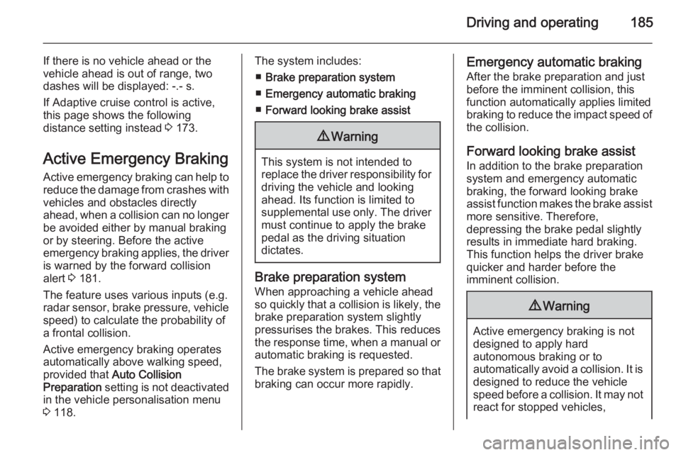 OPEL INSIGNIA 2014  Manual user Driving and operating185
If there is no vehicle ahead or the
vehicle ahead is out of range, two
dashes will be displayed: -.- s.
If Adaptive cruise control is active,
this page shows the following
dis