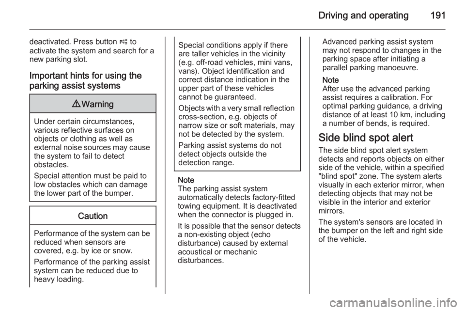 OPEL INSIGNIA 2014  Owners Manual Driving and operating191
deactivated. Press button ( to
activate the system and search for a
new parking slot.
Important hints for using the
parking assist systems9 Warning
Under certain circumstances