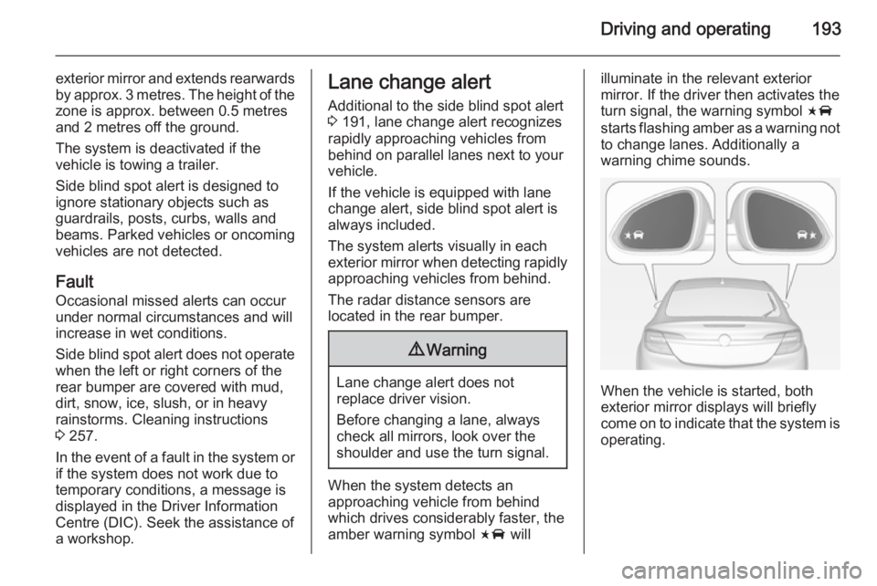 OPEL INSIGNIA 2014  Owners Manual Driving and operating193
exterior mirror and extends rearwardsby approx. 3 metres. The height of the
zone is approx. between 0.5 metres
and 2 metres off the ground.
The system is deactivated if the
ve