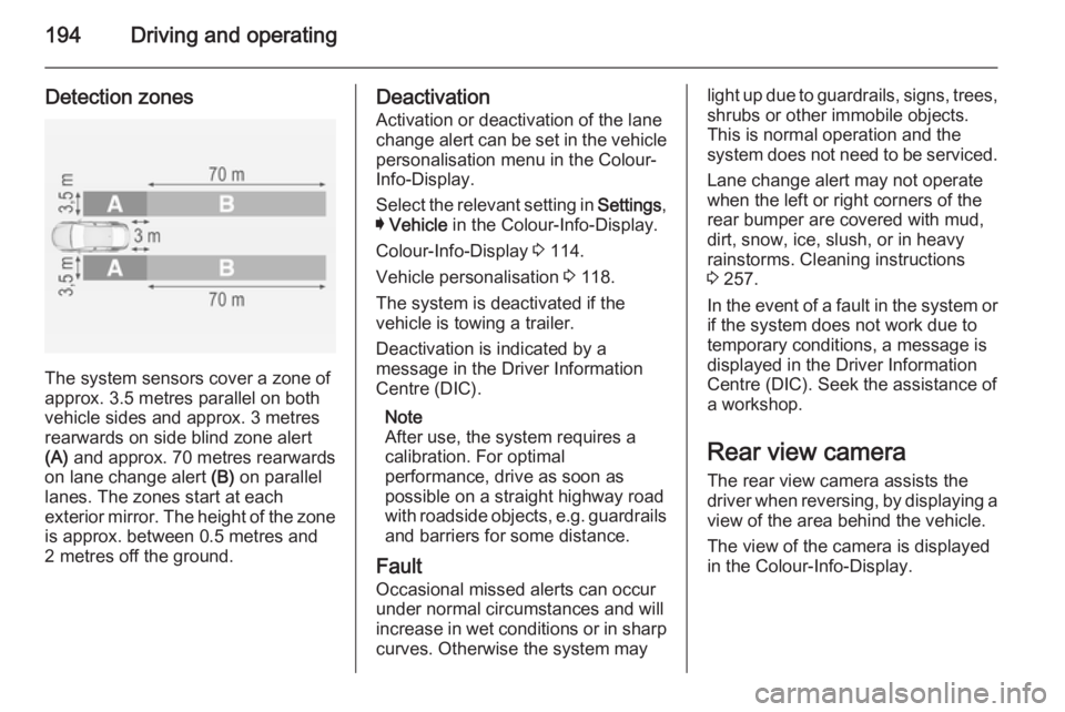 OPEL INSIGNIA 2014  Owners Manual 194Driving and operating
Detection zones
The system sensors cover a zone of
approx. 3.5 metres parallel on both
vehicle sides and approx. 3 metres
rearwards on side blind zone alert
(A)  and approx. 7