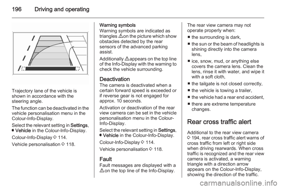 OPEL INSIGNIA 2014  Owners Manual 196Driving and operating
Trajectory lane of the vehicle is
shown in accordance with the
steering angle.
The function can be deactivated in the
vehicle personalisation menu in the
Colour-Info-Display.
