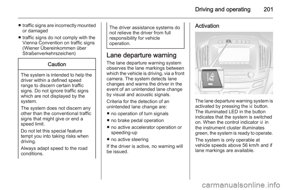 OPEL INSIGNIA 2014  Owners Manual Driving and operating201
■traffic signs are incorrectly mounted
or damaged
■ traffic signs do not comply with the Vienna Convention on traffic signs
(Wiener Übereinkommen über
Straßenverkehrsze