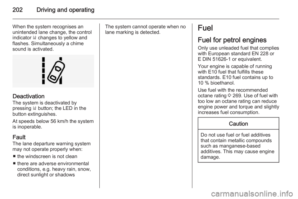 OPEL INSIGNIA 2014  Owners Manual 202Driving and operating
When the system recognises an
unintended lane change, the control indicator  ) changes to yellow and
flashes. Simultaneously a chime
sound is activated.
Deactivation
The syste