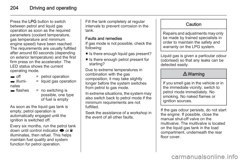 OPEL INSIGNIA 2014  Owners Manual 204Driving and operating
Press the LPG button to switch
between petrol and liquid gas
operation as soon as the required
parameters (coolant temperature,
gas temperature and minimum
engine speed) have 