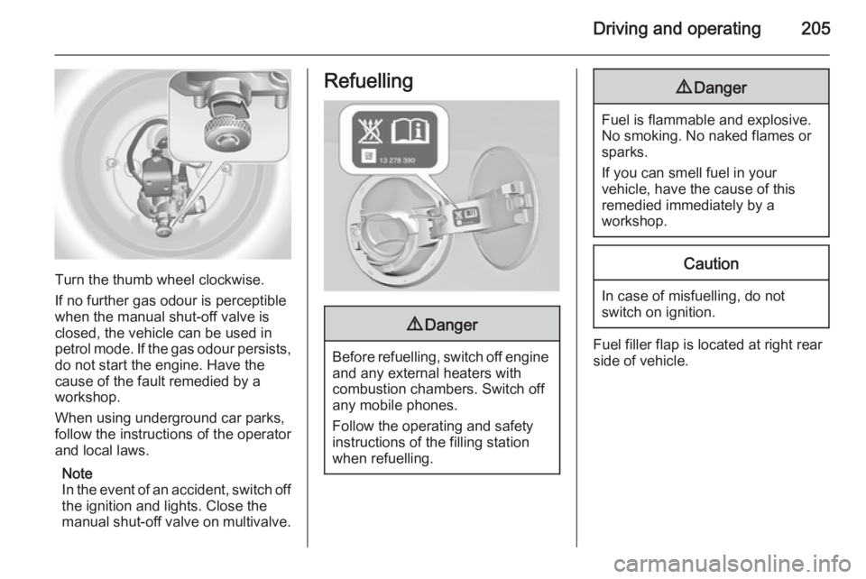 OPEL INSIGNIA 2014  Owners Manual Driving and operating205
Turn the thumb wheel clockwise.
If no further gas odour is perceptible
when the manual shut-off valve is
closed, the vehicle can be used in
petrol mode. If the gas odour persi