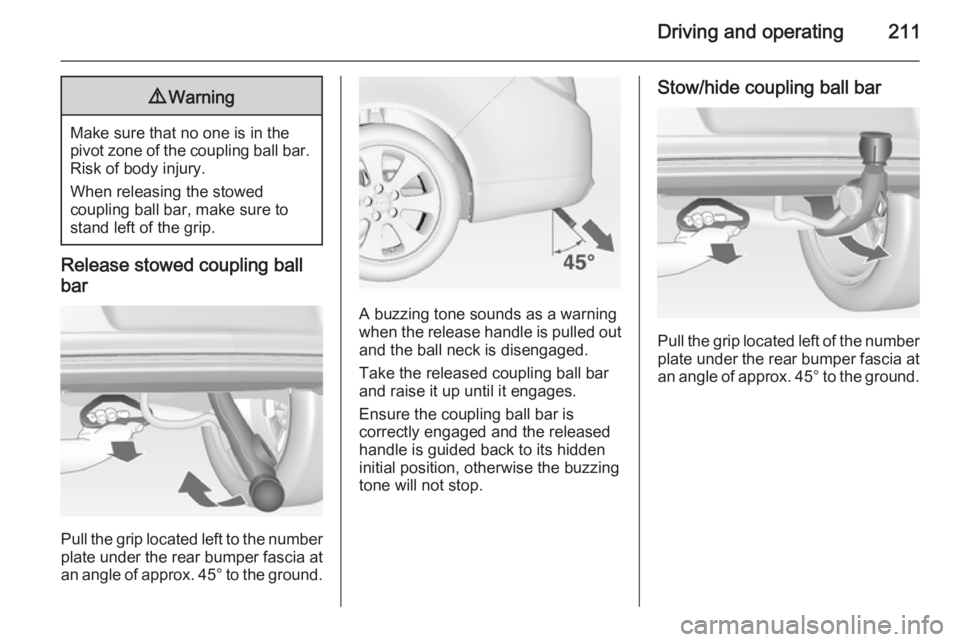 OPEL INSIGNIA 2014  Manual user Driving and operating2119Warning
Make sure that no one is in the
pivot zone of the coupling ball bar. Risk of body injury.
When releasing the stowed
coupling ball bar, make sure to
stand left of the g