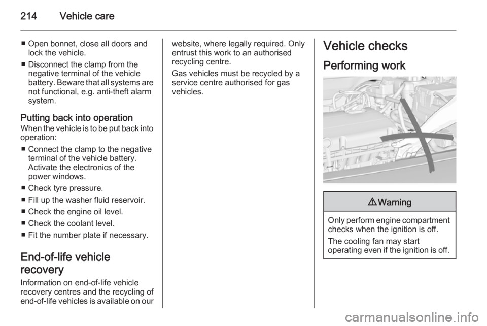 OPEL INSIGNIA 2014  Owners Manual 214Vehicle care
■ Open bonnet, close all doors andlock the vehicle.
■ Disconnect the clamp from the negative terminal of the vehicle
battery. Beware that all systems are not functional, e.g. anti-