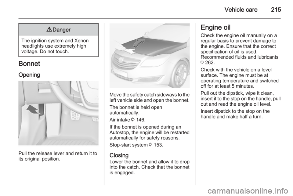 OPEL INSIGNIA 2014  Manual user Vehicle care2159Danger
The ignition system and Xenon
headlights use extremely high
voltage. Do not touch.
Bonnet
Opening
Pull the release lever and return it to
its original position.
Move the safety 