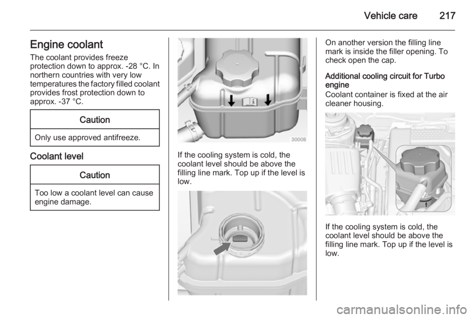 OPEL INSIGNIA 2014  Owners Manual Vehicle care217Engine coolantThe coolant provides freeze
protection down to approx. -28 °C. In
northern countries with very low
temperatures the factory filled coolant
provides frost protection down 