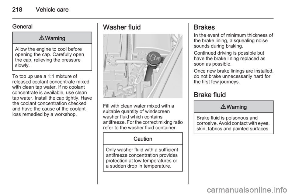 OPEL INSIGNIA 2014  Owners Manual 218Vehicle care
General9Warning
Allow the engine to cool before
opening the cap. Carefully open
the cap, relieving the pressure
slowly.
To top up use a 1:1 mixture of
released coolant concentrate mixe