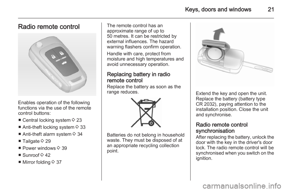 OPEL INSIGNIA 2014  Manual user Keys, doors and windows21Radio remote control
Enables operation of the following
functions via the use of the remote control buttons:
■ Central locking system  3 23
■ Anti-theft locking system  3 