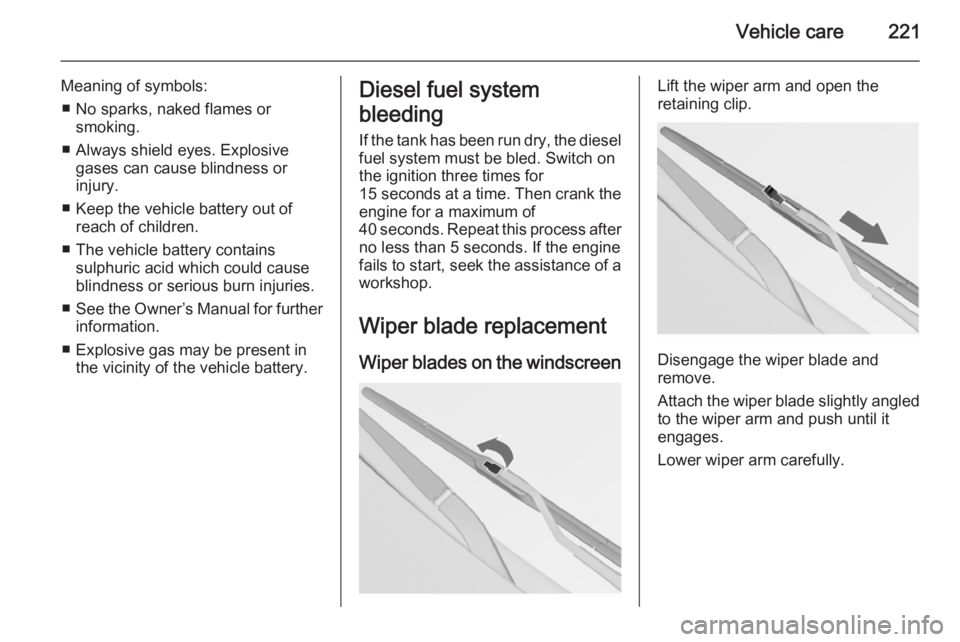 OPEL INSIGNIA 2014  Owners Manual Vehicle care221
Meaning of symbols:■ No sparks, naked flames or smoking.
■ Always shield eyes. Explosive gases can cause blindness or
injury.
■ Keep the vehicle battery out of reach of children.