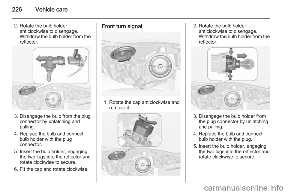 OPEL INSIGNIA 2014 Manual user 226Vehicle care
2. Rotate the bulb holderanticlockwise to disengage.
Withdraw the bulb holder from the
reflector.
3. Disengage the bulb from the plug connector by unlatching and
pulling.
4. Replace th OPEL INSIGNIA 2014 Manual user 226Vehicle care
2. Rotate the bulb holderanticlockwise to disengage.
Withdraw the bulb holder from the
reflector.
3. Disengage the bulb from the plug connector by unlatching and
pulling.
4. Replace th