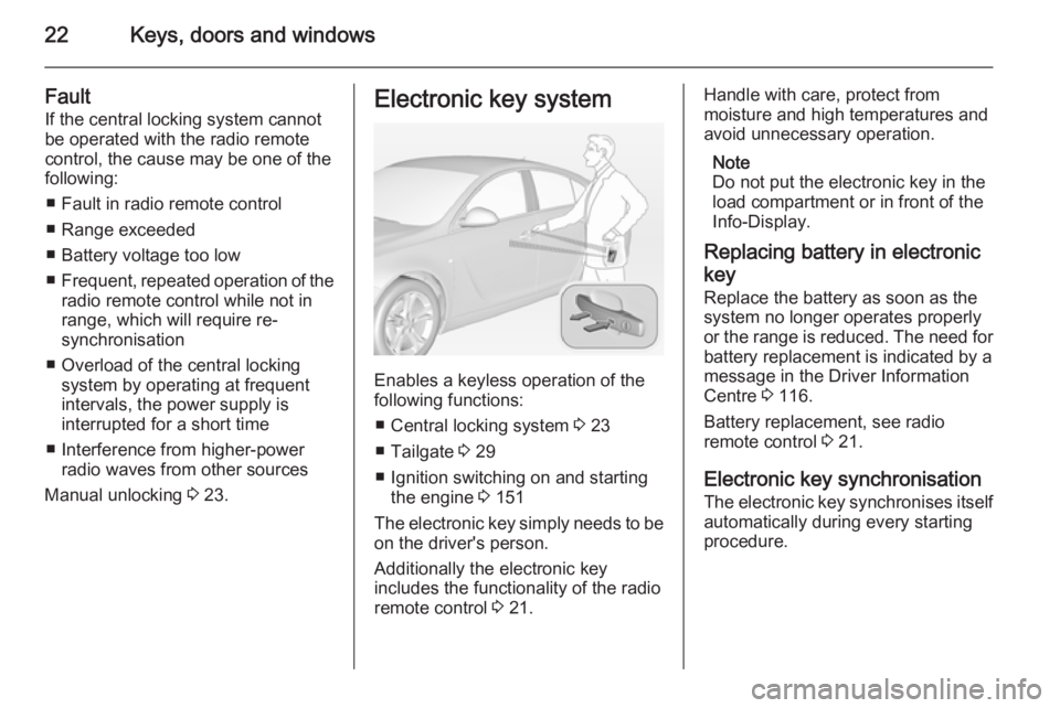 OPEL INSIGNIA 2014  Owners Manual 22Keys, doors and windows
FaultIf the central locking system cannot
be operated with the radio remote
control, the cause may be one of the
following:
■ Fault in radio remote control
■ Range exceed