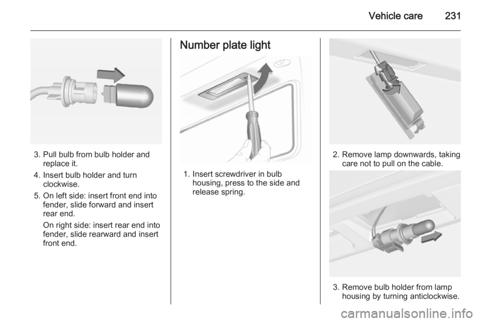 OPEL INSIGNIA 2014 Manual user Vehicle care231
3. Pull bulb from bulb holder andreplace it.
4. Insert bulb holder and turn clockwise.
5. On left side: insert front end into fender, slide forward and insert
rear end.
On right side: OPEL INSIGNIA 2014 Manual user Vehicle care231
3. Pull bulb from bulb holder andreplace it.
4. Insert bulb holder and turn clockwise.
5. On left side: insert front end into fender, slide forward and insert
rear end.
On right side: