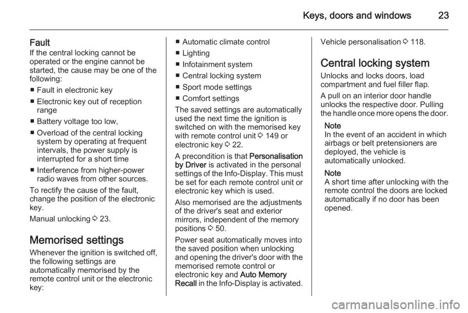 OPEL INSIGNIA 2014  Manual user Keys, doors and windows23
FaultIf the central locking cannot be
operated or the engine cannot be
started, the cause may be one of the
following:
■ Fault in electronic key
■ Electronic key out of r