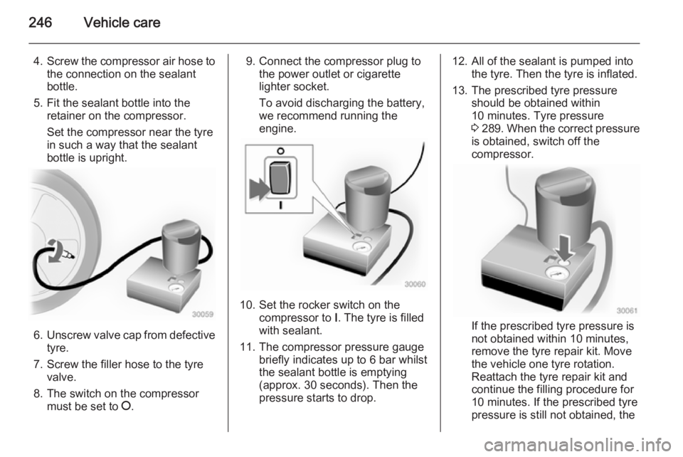 OPEL INSIGNIA 2014  Manual user 246Vehicle care
4.Screw the compressor air hose to
the connection on the sealant
bottle.
5. Fit the sealant bottle into the retainer on the compressor.
Set the compressor near the tyre
in such a way t