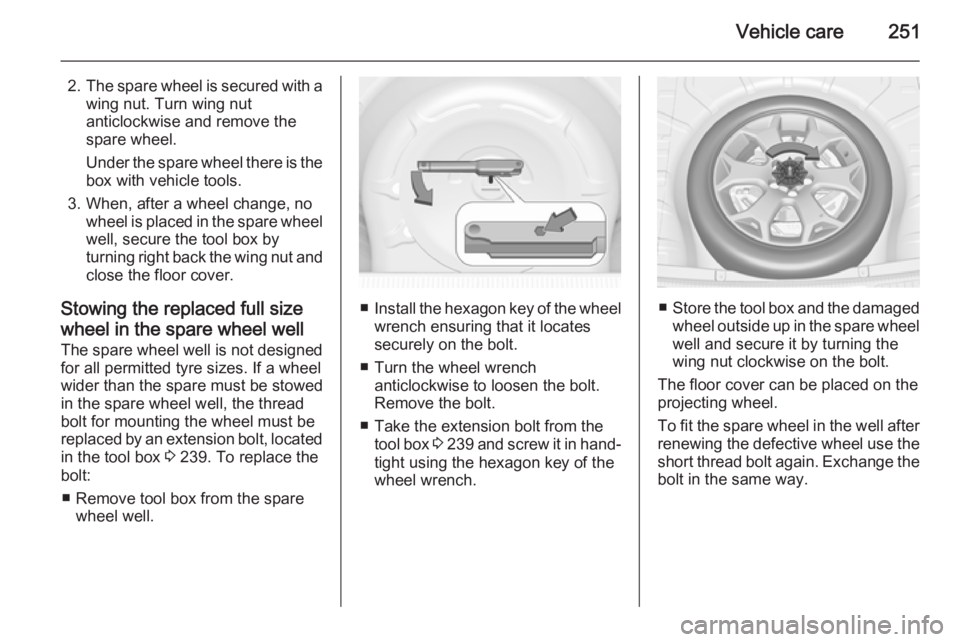 OPEL INSIGNIA 2014 Manual user Vehicle care251
2.The spare wheel is secured with a
wing nut. Turn wing nut
anticlockwise and remove the
spare wheel.
Under the spare wheel there is the box with vehicle tools.
3. When, after a wheel OPEL INSIGNIA 2014 Manual user Vehicle care251
2.The spare wheel is secured with a
wing nut. Turn wing nut
anticlockwise and remove the
spare wheel.
Under the spare wheel there is the box with vehicle tools.
3. When, after a wheel