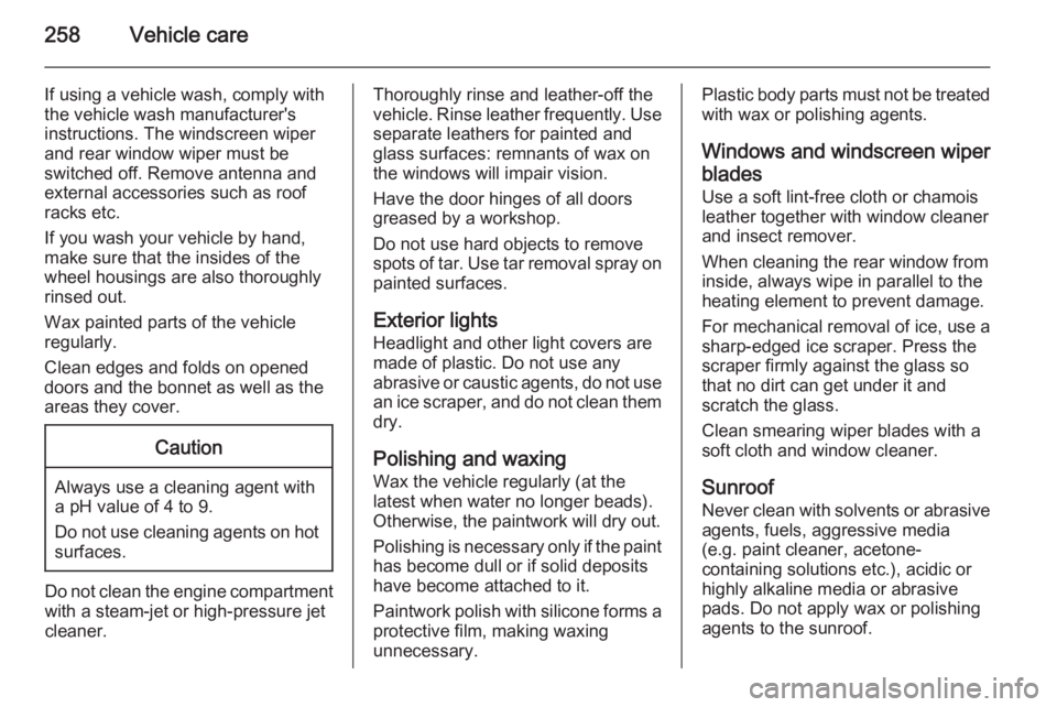 OPEL INSIGNIA 2014  Manual user 258Vehicle care
If using a vehicle wash, comply with
the vehicle wash manufacturer's
instructions. The windscreen wiper and rear window wiper must be
switched off. Remove antenna and
external acce