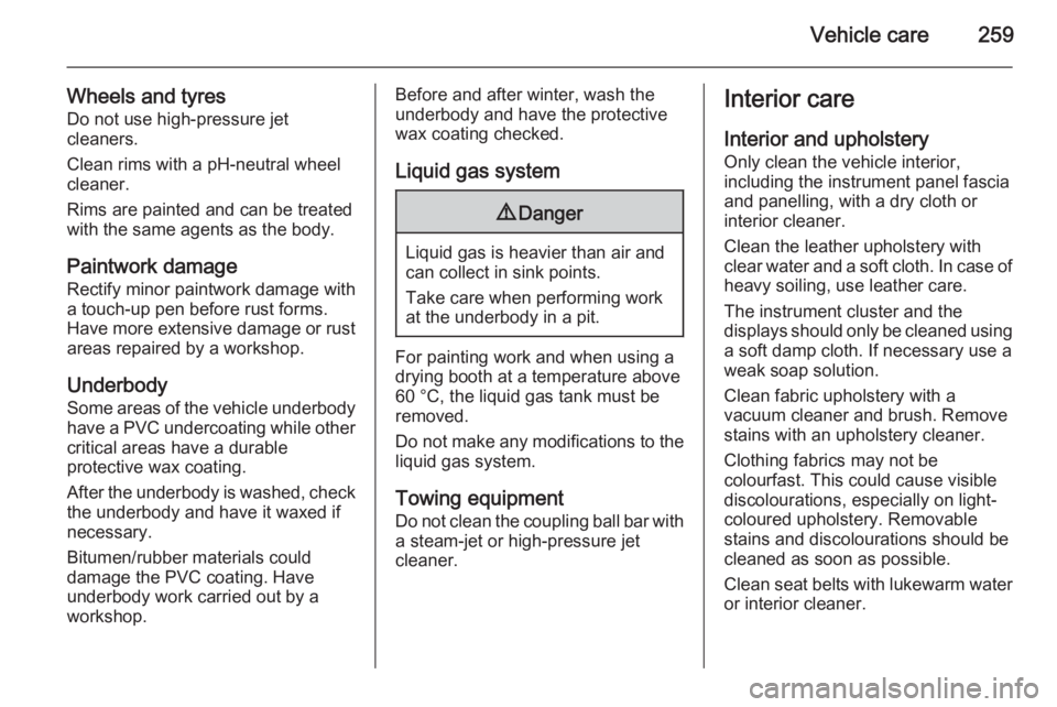 OPEL INSIGNIA 2014  Manual user Vehicle care259
Wheels and tyresDo not use high-pressure jet
cleaners.
Clean rims with a pH-neutral wheel
cleaner.
Rims are painted and can be treated
with the same agents as the body.
Paintwork damag