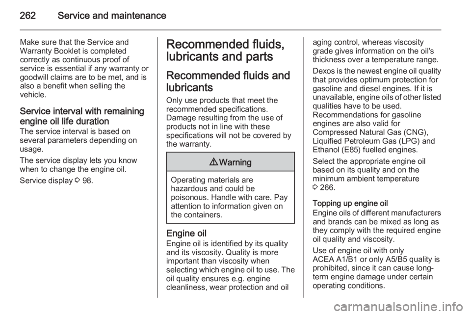 OPEL INSIGNIA 2014  Manual user 262Service and maintenance
Make sure that the Service and
Warranty Booklet is completed
correctly as continuous proof of
service is essential if any warranty or goodwill claims are to be met, and is
a