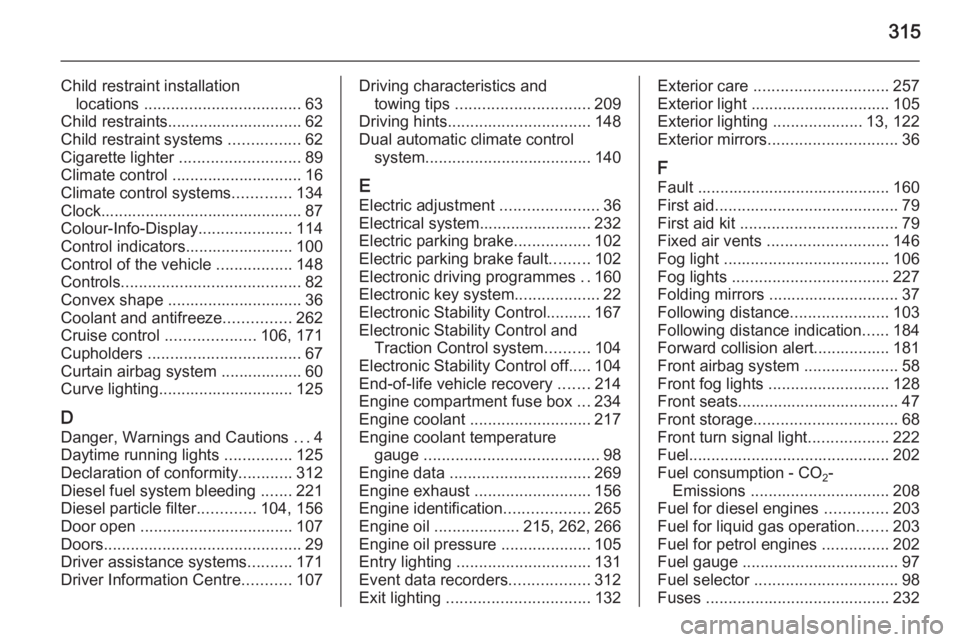 OPEL INSIGNIA 2014  Owners Manual 315
Child restraint installationlocations  ................................... 63
Child restraints.............................. 62
Child restraint systems  ................62
Cigarette lighter  .....