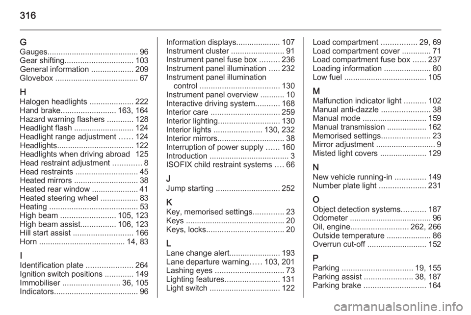 OPEL INSIGNIA 2014  Owners Manual 316
GGauges ......................................... 96
Gear shifting ............................... 103
General information  ...................209
Glovebox  ..................................... 6