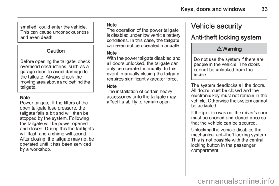 OPEL INSIGNIA 2014  Owners Manual Keys, doors and windows33smelled, could enter the vehicle.
This can cause unconsciousness
and even death.Caution
Before opening the tailgate, check overhead obstructions, such as a
garage door, to avo