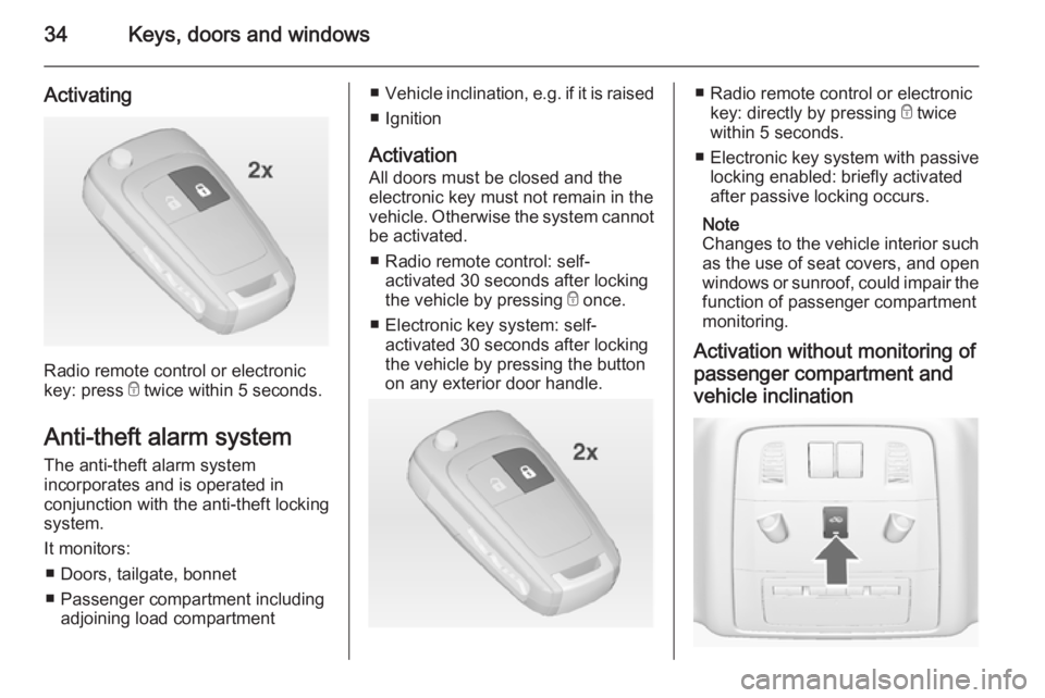OPEL INSIGNIA 2014  Owners Manual 34Keys, doors and windows
Activating
Radio remote control or electronic
key: press  e twice within 5 seconds.
Anti-theft alarm system The anti-theft alarm system
incorporates and is operated in
conjun