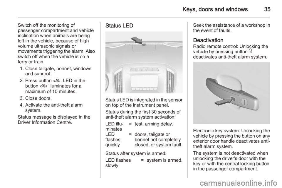 OPEL INSIGNIA 2014  Owners Manual Keys, doors and windows35
Switch off the monitoring of
passenger compartment and vehicle
inclination when animals are being
left in the vehicle, because of high
volume ultrasonic signals or
movements 