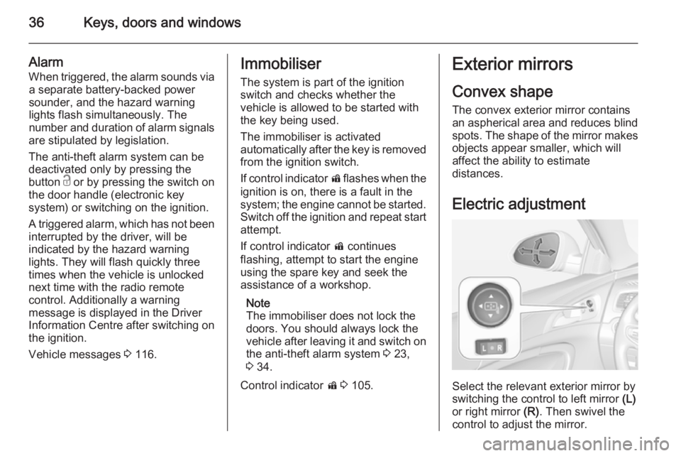 OPEL INSIGNIA 2014  Manual user 36Keys, doors and windows
AlarmWhen triggered, the alarm sounds via a separate battery-backed power
sounder, and the hazard warning
lights flash simultaneously. The
number and duration of alarm signal