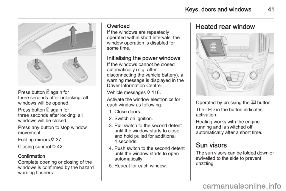 OPEL INSIGNIA 2014  Manual user Keys, doors and windows41
Press button c again for
three seconds after unlocking: all
windows will be opened.
Press button  e again for
three seconds after locking: all
windows will be closed.
Press a