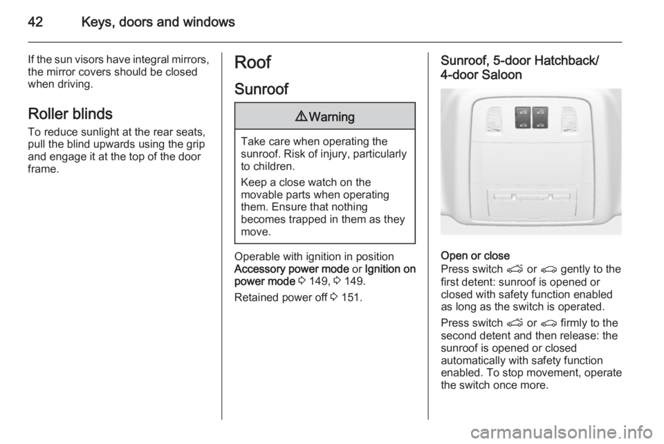 OPEL INSIGNIA 2014  Manual user 42Keys, doors and windows
If the sun visors have integral mirrors,the mirror covers should be closed
when driving.
Roller blinds
To reduce sunlight at the rear seats,
pull the blind upwards using the 