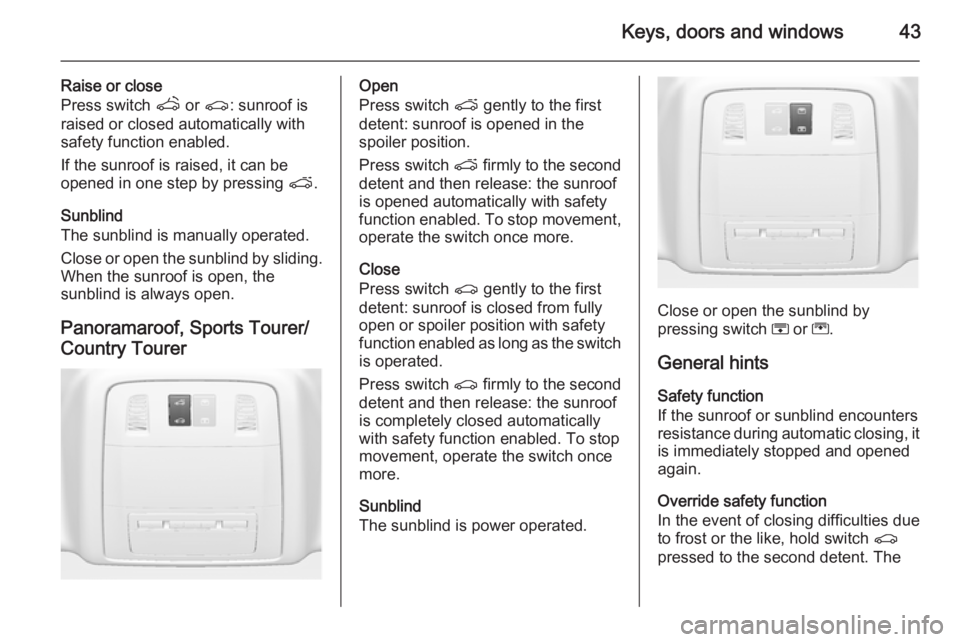 OPEL INSIGNIA 2014  Manual user Keys, doors and windows43
Raise or close
Press switch  q or r : sunroof is
raised or closed automatically with
safety function enabled.
If the sunroof is raised, it can be
opened in one step by pressi