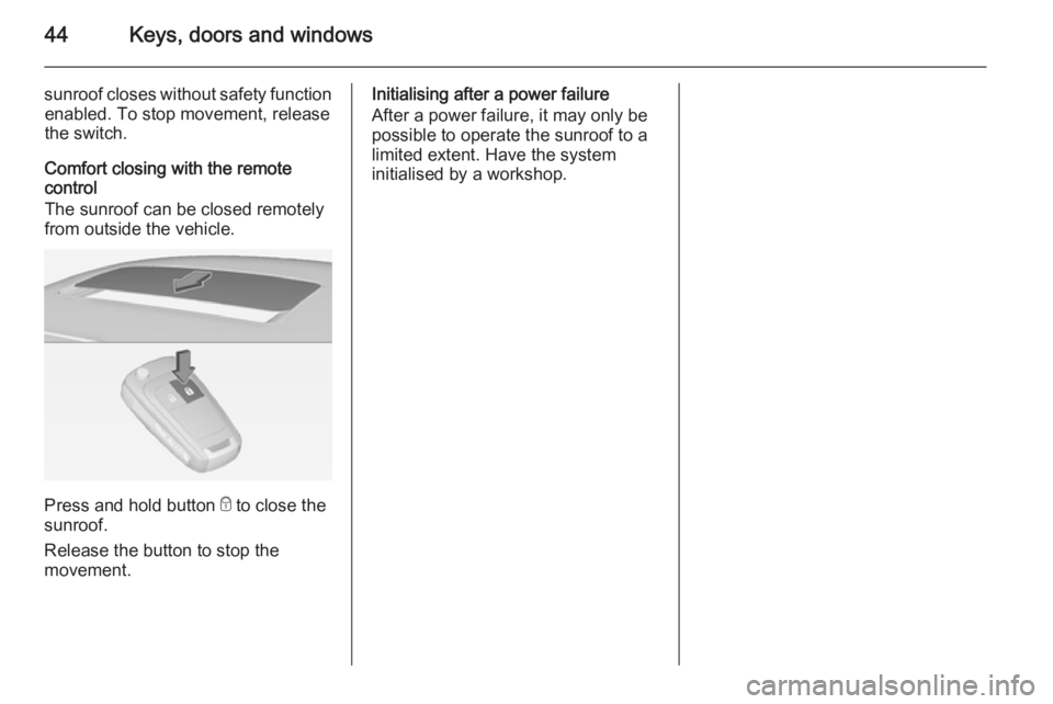 OPEL INSIGNIA 2014  Manual user 44Keys, doors and windows
sunroof closes without safety functionenabled. To stop movement, release
the switch.
Comfort closing with the remote
control
The sunroof can be closed remotely
from outside t