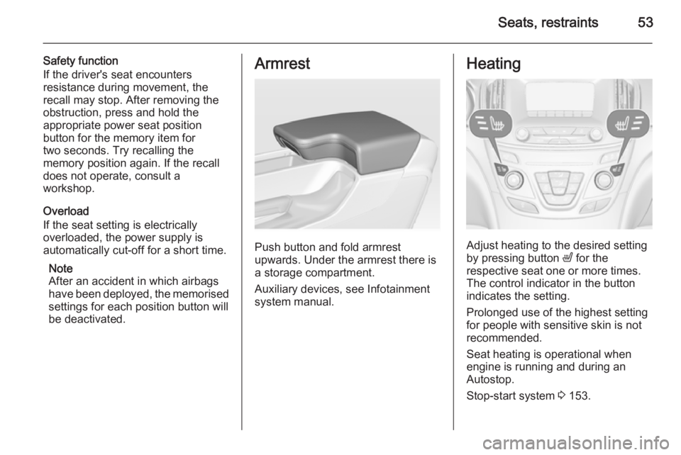 OPEL INSIGNIA 2014  Manual user Seats, restraints53
Safety function
If the driver's seat encounters resistance during movement, the
recall may stop. After removing the
obstruction, press and hold the
appropriate power seat posit