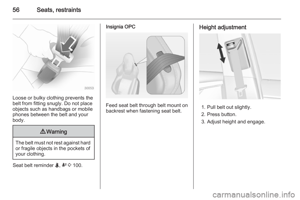 OPEL INSIGNIA 2014  Owners Manual 56Seats, restraints
Loose or bulky clothing prevents the
belt from fitting snugly. Do not place
objects such as handbags or mobile
phones between the belt and your body.
9 Warning
The belt must not re