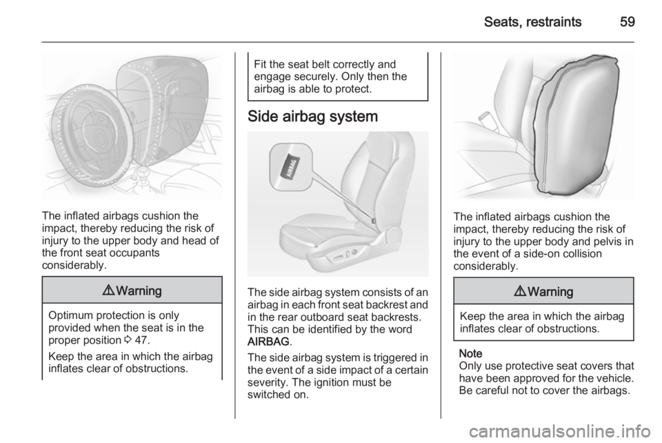 OPEL INSIGNIA 2014 Manual user Seats, restraints59
The inflated airbags cushion the
impact, thereby reducing the risk of
injury to the upper body and head of
the front seat occupants
considerably.
9 Warning
Optimum protection is on OPEL INSIGNIA 2014 Manual user Seats, restraints59
The inflated airbags cushion the
impact, thereby reducing the risk of
injury to the upper body and head of
the front seat occupants
considerably.
9 Warning
Optimum protection is on